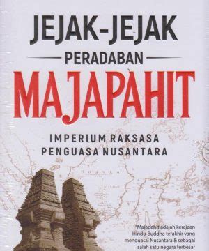 Jejak-Jejak Peradaban Majapahit : Imperium Raksasa Penguasa Nusantara