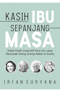 Image of Kasih Ibu Sepanjang Masa : Kisah Kisah Inspiratif Para Ibu yang Mencetak Orang Orang Hebat di Dunia